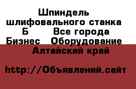 Шпиндель  шлифовального станка 3Б151. - Все города Бизнес » Оборудование   . Алтайский край